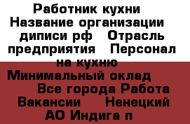 Работник кухни › Название организации ­ диписи.рф › Отрасль предприятия ­ Персонал на кухню › Минимальный оклад ­ 20 000 - Все города Работа » Вакансии   . Ненецкий АО,Индига п.